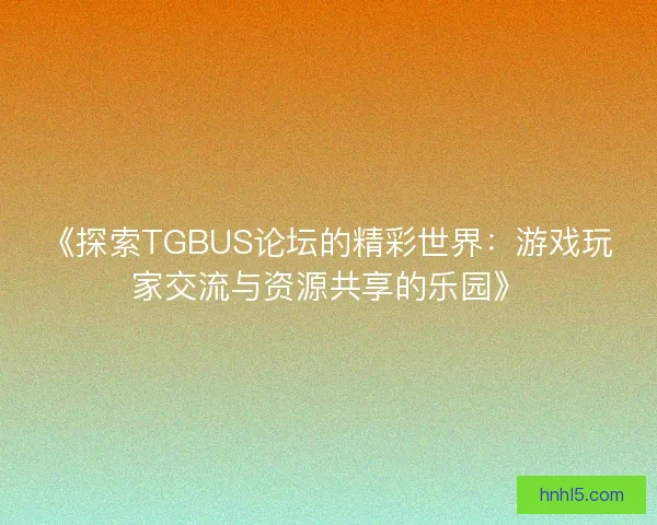 《探索TGBUS论坛的精彩世界：游戏玩家交流与资源共享的乐园》