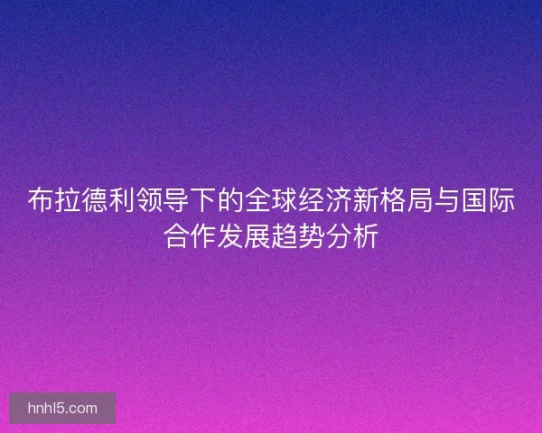 布拉德利领导下的全球经济新格局与国际合作发展趋势分析