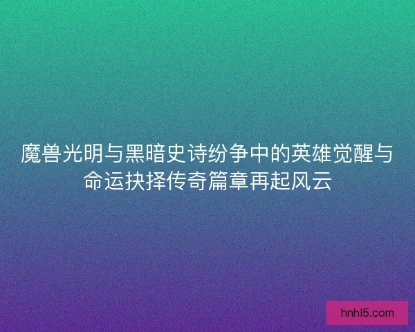 魔兽光明与黑暗史诗纷争中的英雄觉醒与命运抉择传奇篇章再起风云