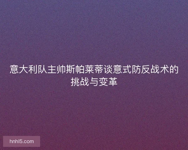 意大利队主帅斯帕莱蒂谈意式防反战术的挑战与变革