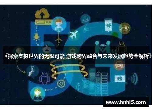 《探索虚拟世界的无限可能 游戏跨界融合与未来发展趋势全解析》