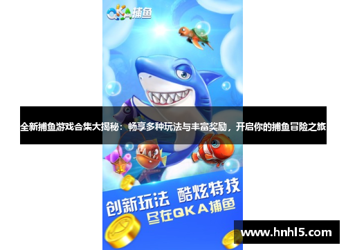 全新捕鱼游戏合集大揭秘：畅享多种玩法与丰富奖励，开启你的捕鱼冒险之旅