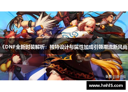 《DNF全新时装解析：独特设计与属性加成引领潮流新风尚》