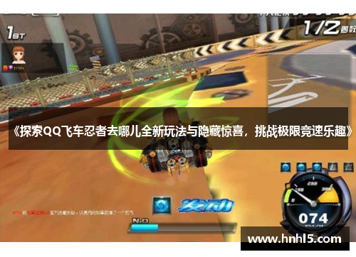 《探索QQ飞车忍者去哪儿全新玩法与隐藏惊喜，挑战极限竞速乐趣》