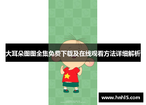 大耳朵图图全集免费下载及在线观看方法详细解析